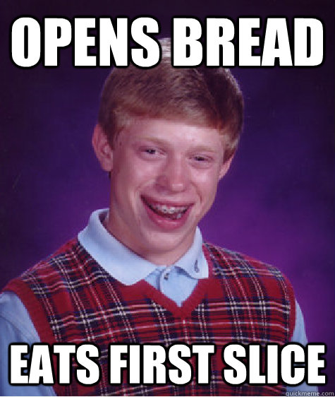 opens bread eats first slice  Bad Luck Brian