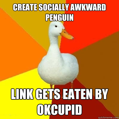 Create socially awkward penguin link gets eaten by okcupid  Tech Impaired Duck