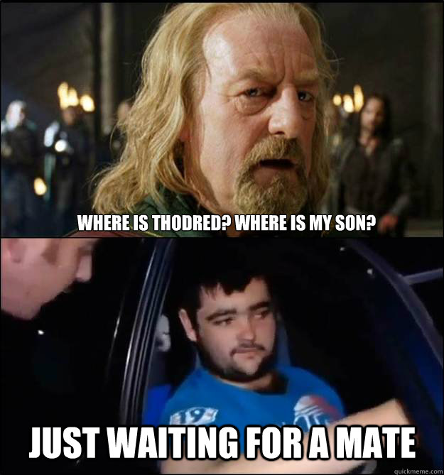 Where is Théodred? Where is my son? Just waiting for a mate - Where is Théodred? Where is my son? Just waiting for a mate  Theoden LOTR