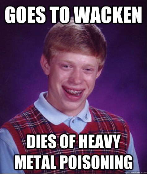 Goes to Wacken dies of Heavy Metal poisoning   Bad Luck Brian