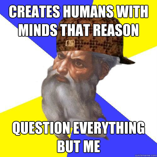 CREATES HUMANS WITH MINDS THAT REASON QUESTION EVERYTHING BUT ME  Scumbag God is an SBF