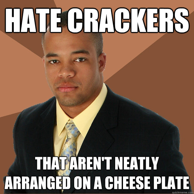 Hate Crackers That aren't neatly arranged on a cheese plate - Hate Crackers That aren't neatly arranged on a cheese plate  Successful Black Man