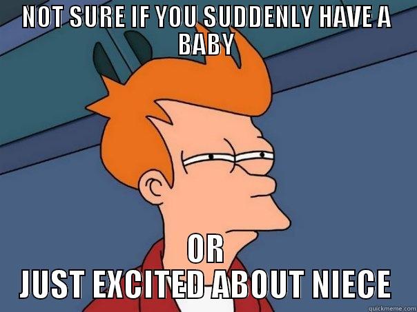 NOT SURE IF YOU SUDDENLY HAVE A BABY OR JUST EXCITED ABOUT NIECE Futurama Fry