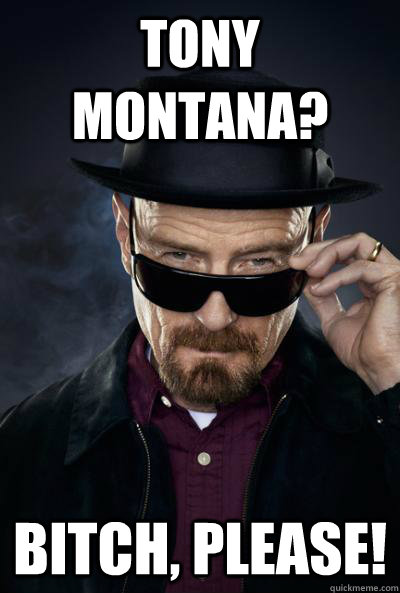 Tony Montana? Bitch, Please!  SCUMBAG WALTER WHITE