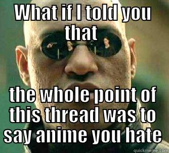 WHAT IF I TOLD YOU THAT  THE WHOLE POINT OF THIS THREAD WAS TO SAY ANIME YOU HATE Matrix Morpheus