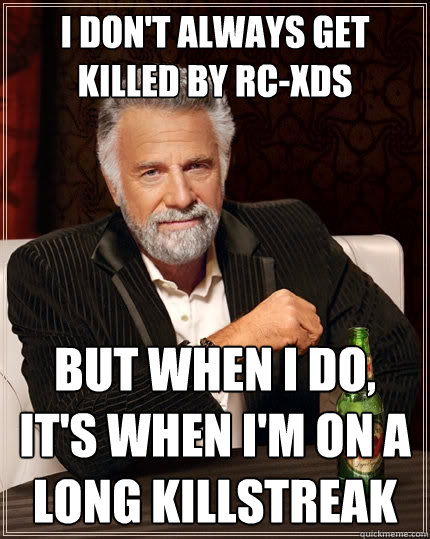 I don't always get killed by RC-XDs But when I do, it's when I'm on a long killstreak  The Most Interesting Man In The World