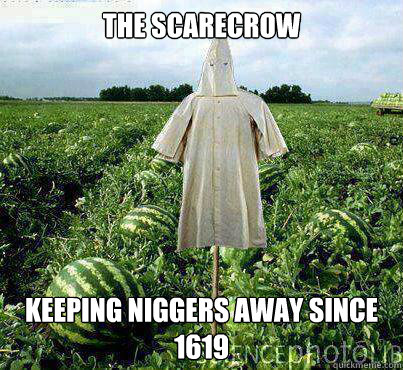 The Scarecrow keeping niggers away since 1619  Scarecrow