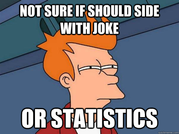 Not sure if should side with joke or statistics  Futurama Fry