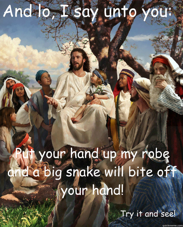 And lo, I say unto you: Put your hand up my robe and a big snake will bite off your hand! Try it and see! - And lo, I say unto you: Put your hand up my robe and a big snake will bite off your hand! Try it and see!  Story Time Jesus