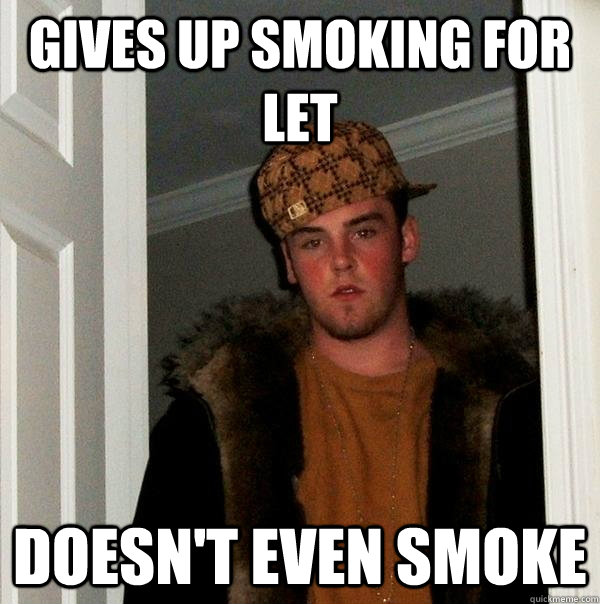 gives up smoking for let doesn't even smoke  Scumbag Steve