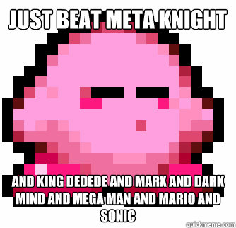 Just beat meta knight and king dedede and marx and dark mind and mega man and mario and sonic  Bored to Death Kirby