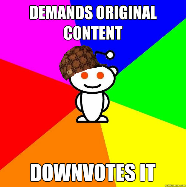 Demands original content downvotes it  Scumbag Redditor