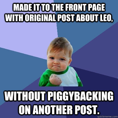 Made it to the front page with original post about Leo, without piggybacking on another post.  Success Kid