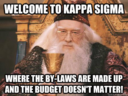 Welcome to Kappa Sigma Where the by-laws are made up and the budget doesn't matter!  