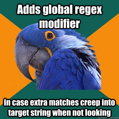 Adds global regex modifier in case extra matches creep into target string when not looking   Paranoid Parrot