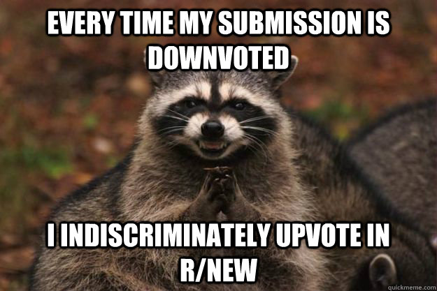 Every time my submission is downvoted I indiscriminately upvote in r/new - Every time my submission is downvoted I indiscriminately upvote in r/new  Evil Plotting Raccoon