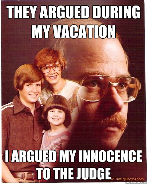 They argued during my vacation I argued my innocence to the judge  Vengeance Dad