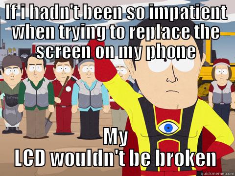 Being impatient - IF I HADN'T BEEN SO IMPATIENT WHEN TRYING TO REPLACE THE SCREEN ON MY PHONE MY LCD WOULDN'T BE BROKEN Captain Hindsight