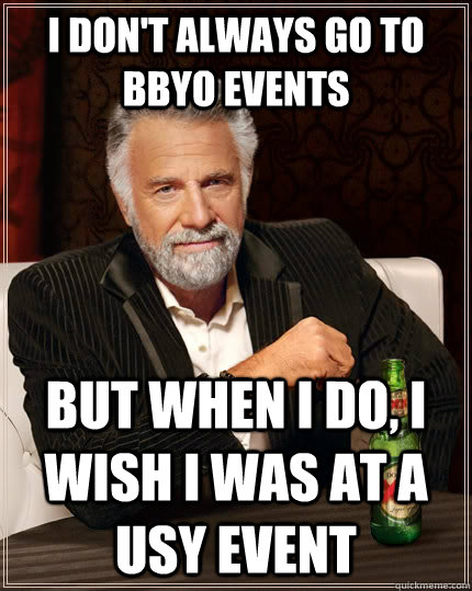 I don't always go to BBYO events But when I do, I wish I was at a USY event  The Most Interesting Man In The World