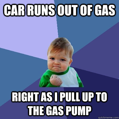 car runs out of gas right as I pull up to the gas pump - car runs out of gas right as I pull up to the gas pump  Success Kid