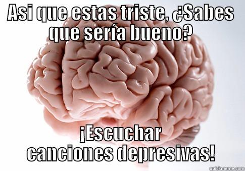 ASI QUE ESTAS TRISTE, ¿SABES QUE SERÍA BUENO? ¡ESCUCHAR CANCIONES DEPRESIVAS! Scumbag Brain