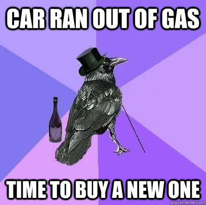 Car ran out of gas time to buy a new one - Car ran out of gas time to buy a new one  Rich Raven