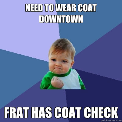 need to wear coat downtown frat has coat check - need to wear coat downtown frat has coat check  Success Kid