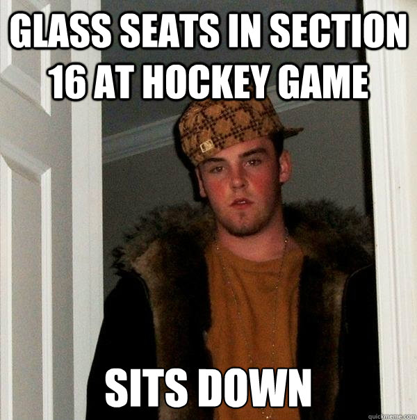 Glass seats in section 16 at hockey game sits down  Scumbag Steve