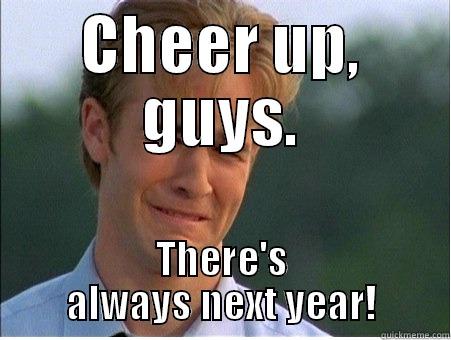 We're Just Unbeatable! - CHEER UP, GUYS. THERE'S ALWAYS NEXT YEAR! 1990s Problems