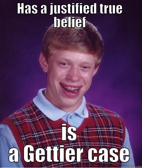 HAS A JUSTIFIED TRUE BELIEF IS A GETTIER CASE Bad Luck Brian