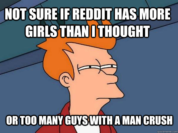 not sure if reddit has more girls than i thought or too many guys with a man crush  Futurama Fry