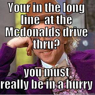 YOUR IN THE LONG LINE  AT THE MCDONALDS DRIVE THRU? YOU MUST REALLY BE IN A HURRY Condescending Wonka