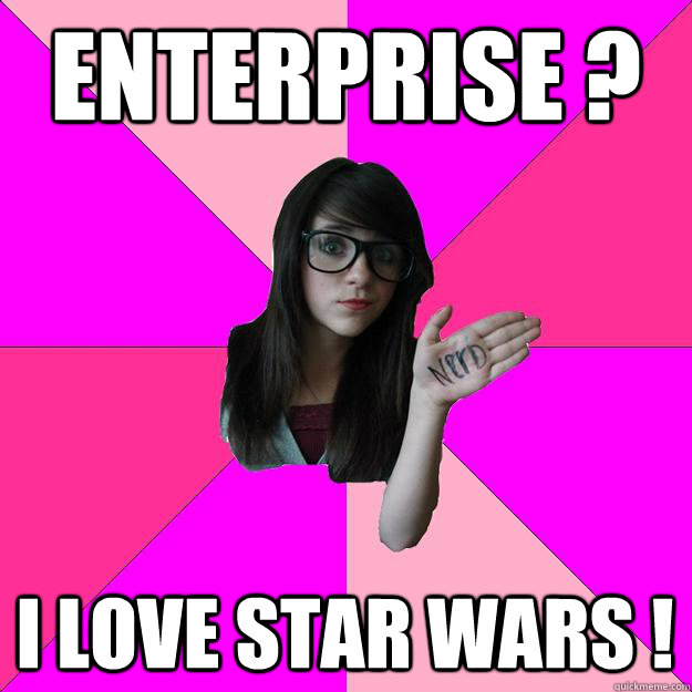 Enterprise ? I love Star Wars !  Idiot Nerd Girl