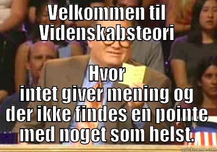 VELKOMMEN TIL VIDENSKABSTEORI HVOR INTET GIVER MENING OG DER IKKE FINDES EN POINTE MED NOGET SOM HELST. Whose Line