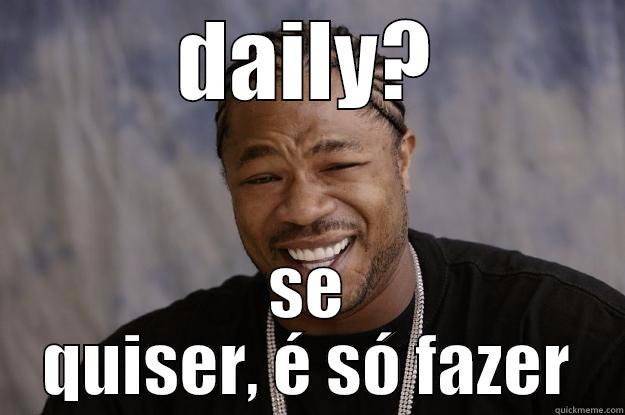 daily as as as asasasa  - DAILY? SE QUISER, É SÓ FAZER Xzibit meme