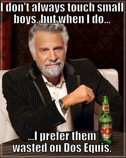 I DON'T ALWAYS TOUCH SMALL BOYS, BUT WHEN I DO... ...I PREFER THEM WASTED ON DOS EQUIS. The Most Interesting Man In The World