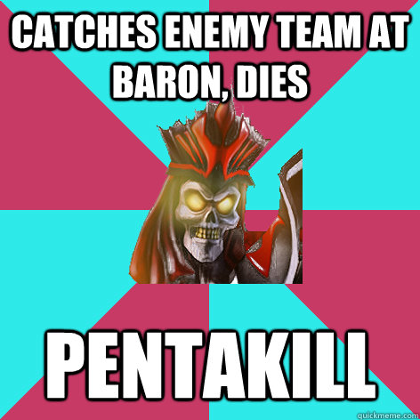 catches enemy team at baron, dies pentakill  Good Guy Karthus