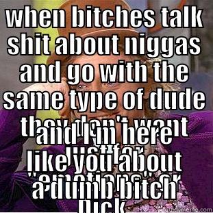 dumb bitches - WHEN BITCHES TALK SHIT ABOUT NIGGAS AND GO WITH THE SAME TYPE OF DUDE THEY DON'T WANT JUST FOR 