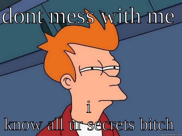 DONT MESS WITH ME  I KNOW ALL UR SECRETS BITCH Futurama Fry