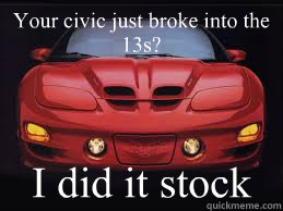 Your civic just broke into the 13s? I did it stock  