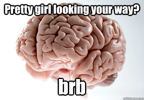 Pretty girl looking your way? brb  Scumbag Brain