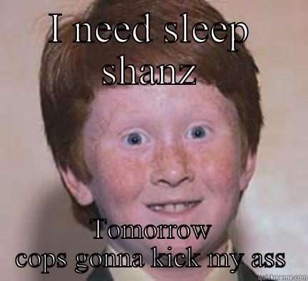 I NEED SLEEP SHANZ TOMORROW COPS GONNA KICK MY ASS Over Confident Ginger