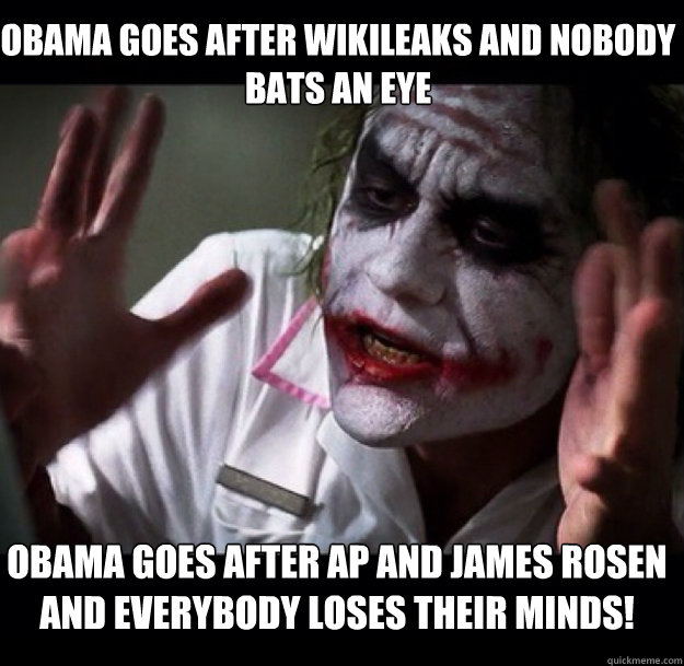 Obama goes after Wikileaks and nobody bats an eye Obama goes after AP and James Rosen and everybody loses their minds!  joker