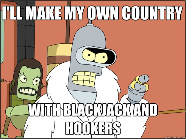 I'll make my own country with Blackjack and hookers  