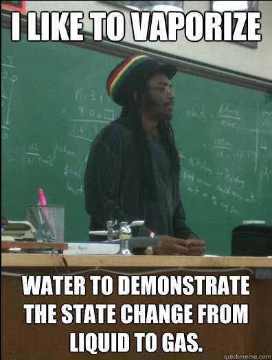 I like to vaporize water to demonstrate the state change from liquid to gas.  Rasta Science Teacher