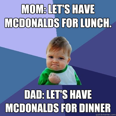 Mom: Let's have Mcdonalds for lunch. Dad: Let's have mcdonalds for dinner - Mom: Let's have Mcdonalds for lunch. Dad: Let's have mcdonalds for dinner  Success Kid