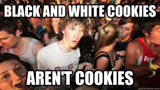 black and white cookies aren't cookies - black and white cookies aren't cookies  Sudden Clarity Clarence