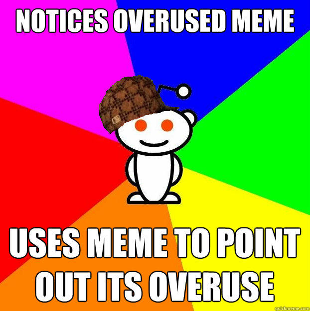 Notices overused meme uses meme to point out its overuse  Scumbag Redditor