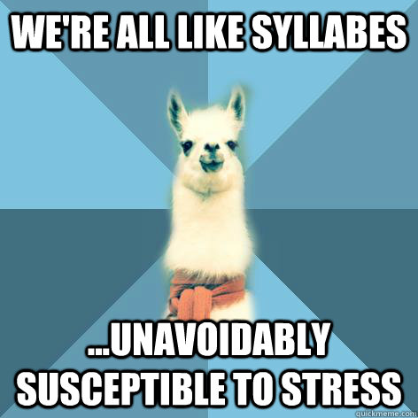 We're all like syllabes ...unavoidably susceptible to stress  Linguist Llama