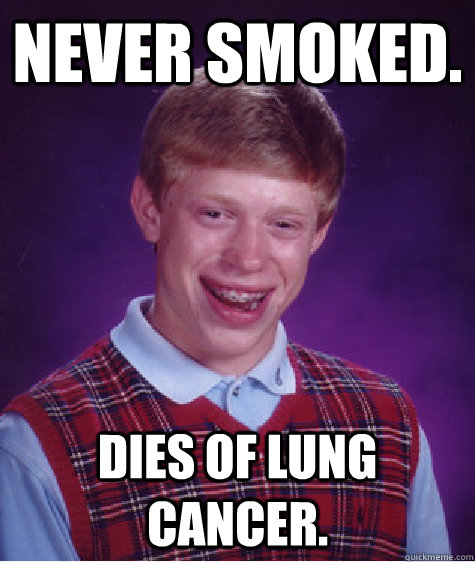 Never smoked. Dies of Lung Cancer.  Bad Luck Brian